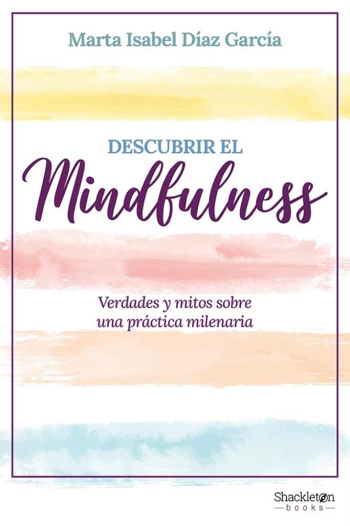 DESCUBRIR EL MINDFULNESS. VERDADES Y MITOS SOBRE UNA PRACTICA MILENARIA