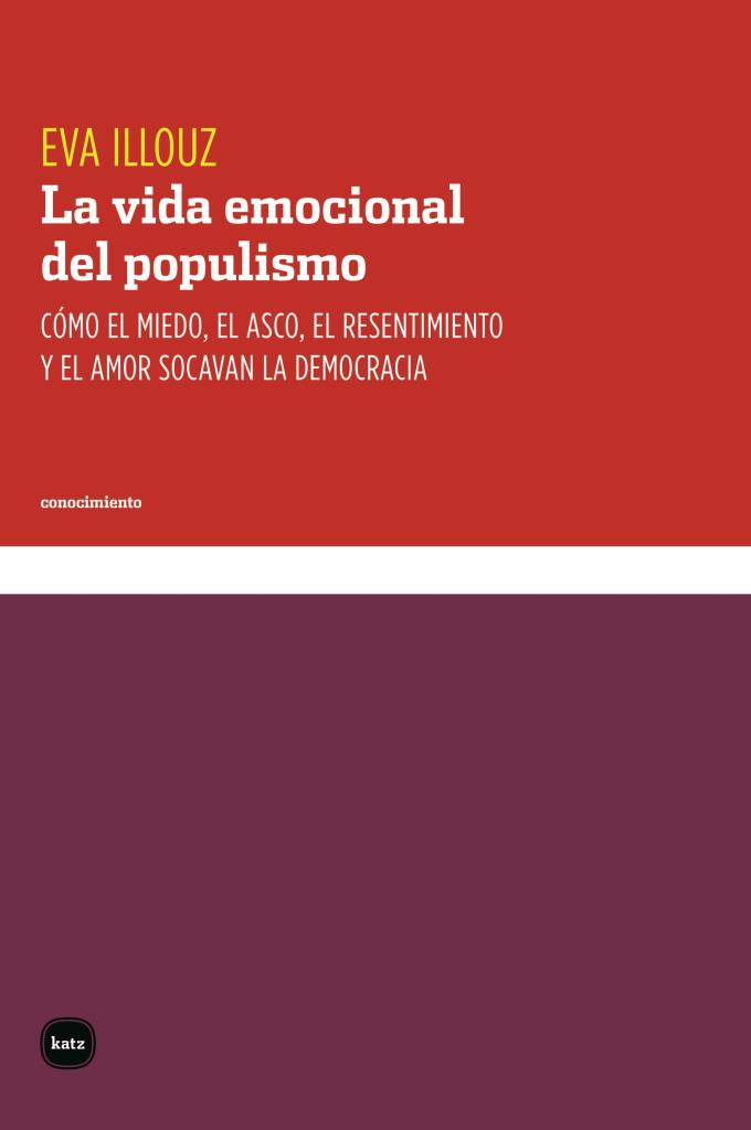 VIDA EMOCIONAL DEL POPULISMO, LA: Cómo el miedo, el asco, el resentimiento y el
