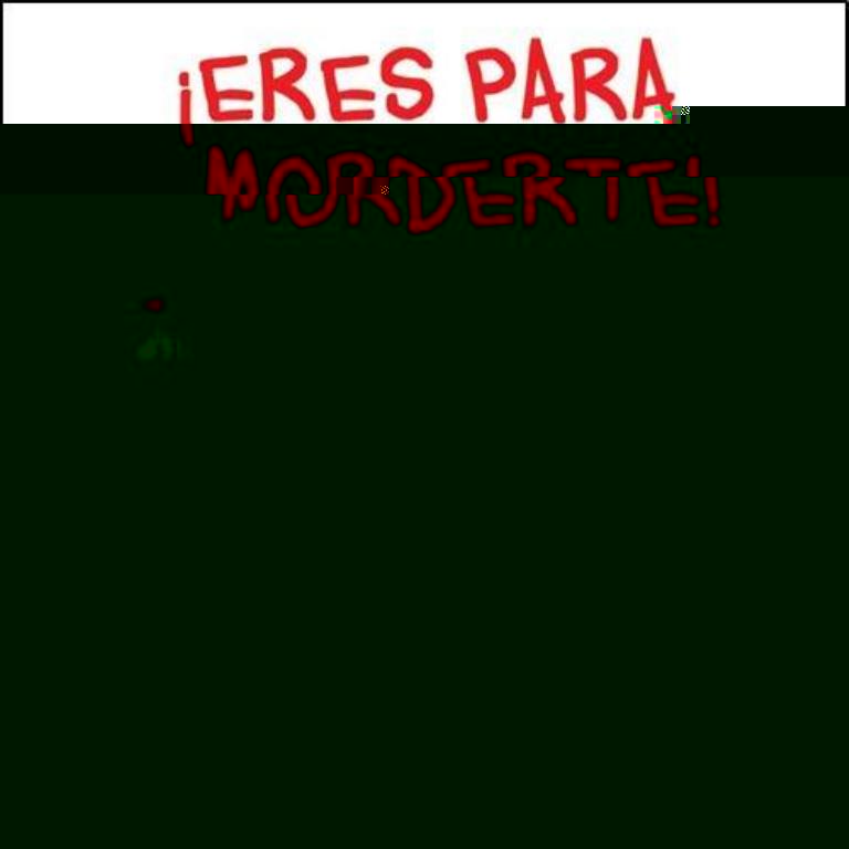 ERES PARA MORDERTE!