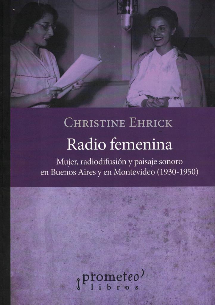 RADIO FEMENINA- MUJER, RADIODIFUSION Y PAISAJE SONORO EN BUENOS AIRES Y EN MONTEVIDEO (1930-1950)